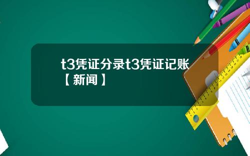 t3凭证分录t3凭证记账【新闻】