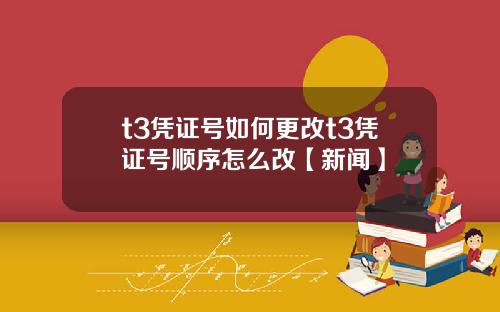 t3凭证号如何更改t3凭证号顺序怎么改【新闻】
