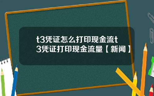 t3凭证怎么打印现金流t3凭证打印现金流量【新闻】