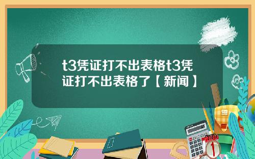 t3凭证打不出表格t3凭证打不出表格了【新闻】