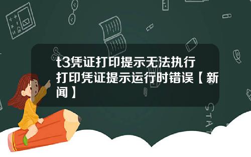 t3凭证打印提示无法执行打印凭证提示运行时错误【新闻】