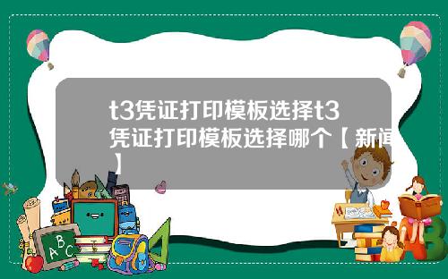 t3凭证打印模板选择t3凭证打印模板选择哪个【新闻】