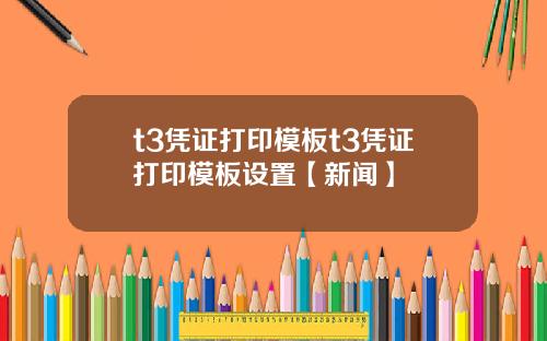 t3凭证打印模板t3凭证打印模板设置【新闻】