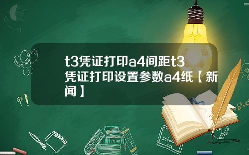 t3凭证打印a4间距t3凭证打印设置参数a4纸【新闻】
