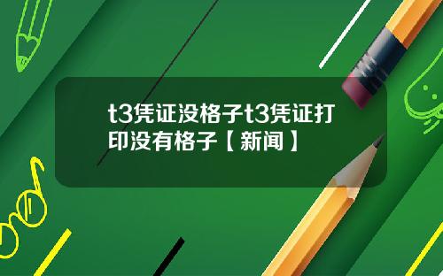 t3凭证没格子t3凭证打印没有格子【新闻】