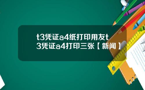 t3凭证a4纸打印用友t3凭证a4打印三张【新闻】