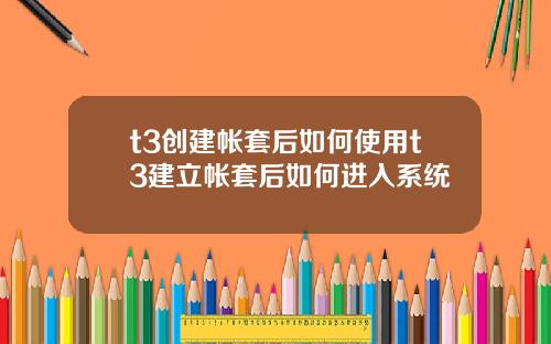 t3创建帐套后如何使用t3建立帐套后如何进入系统