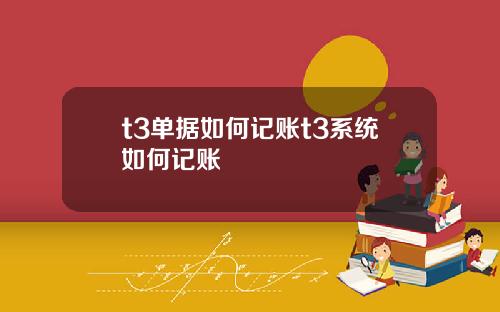 t3单据如何记账t3系统如何记账