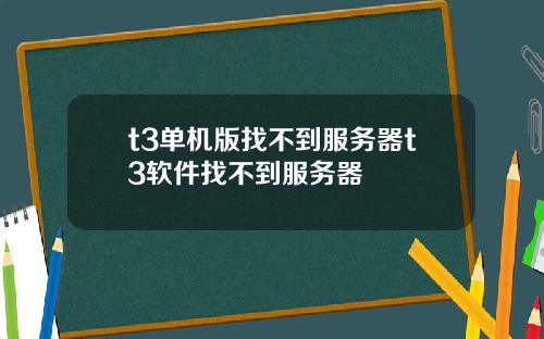 t3单机版找不到服务器t3软件找不到服务器