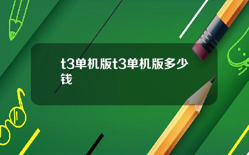 t3单机版t3单机版多少钱