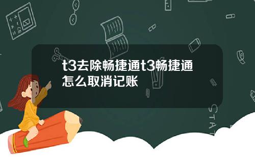 t3去除畅捷通t3畅捷通怎么取消记账