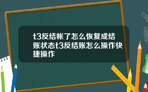 t3反结帐了怎么恢复成结账状态t3反结账怎么操作快捷操作