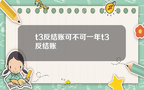 t3反结账可不可一年t3反结账