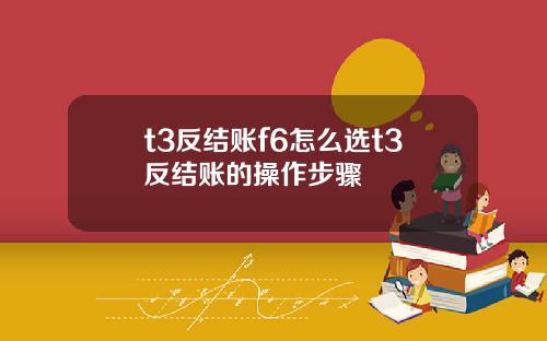 t3反结账f6怎么选t3反结账的操作步骤
