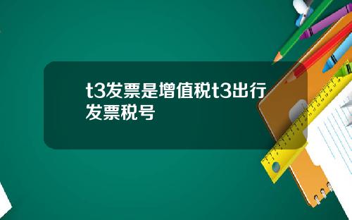 t3发票是增值税t3出行发票税号