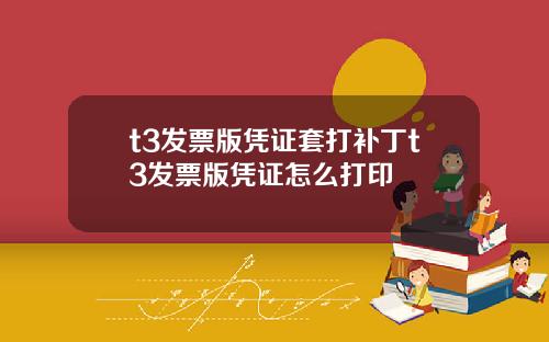 t3发票版凭证套打补丁t3发票版凭证怎么打印