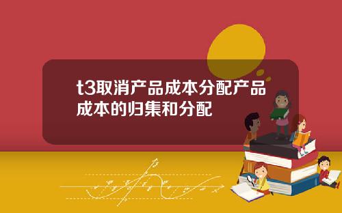 t3取消产品成本分配产品成本的归集和分配