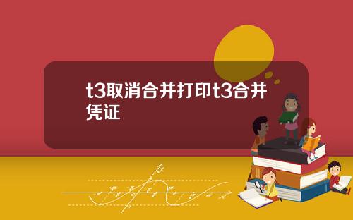 t3取消合并打印t3合并凭证