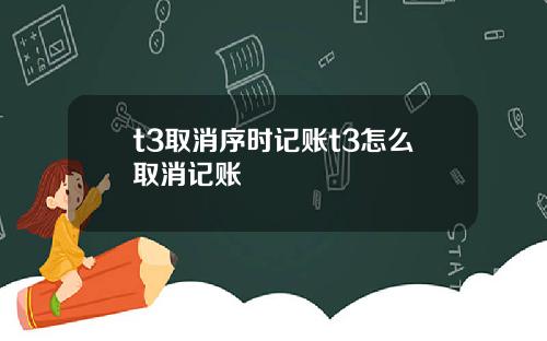 t3取消序时记账t3怎么取消记账