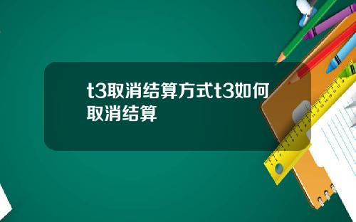 t3取消结算方式t3如何取消结算