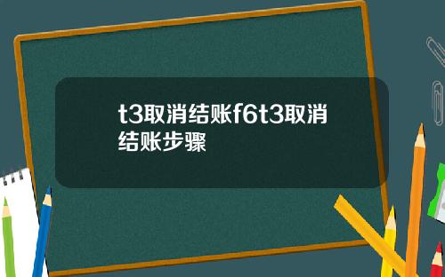 t3取消结账f6t3取消结账步骤