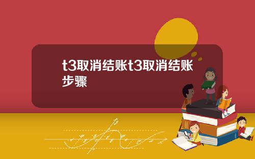 t3取消结账t3取消结账步骤