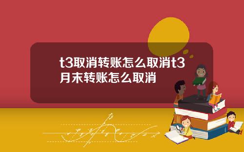 t3取消转账怎么取消t3月末转账怎么取消