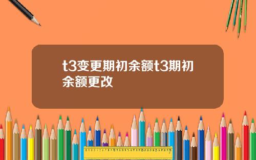 t3变更期初余额t3期初余额更改
