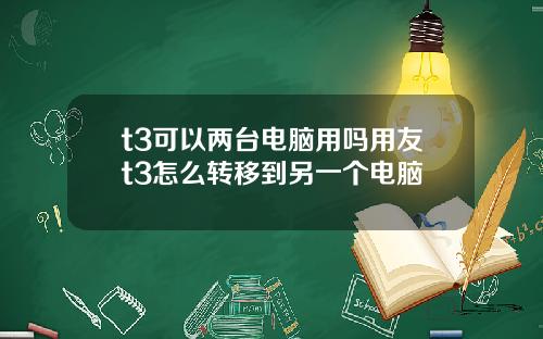 t3可以两台电脑用吗用友t3怎么转移到另一个电脑