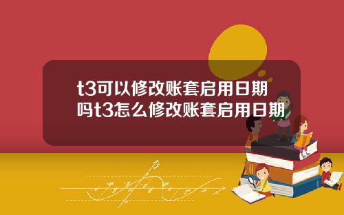 t3可以修改账套启用日期吗t3怎么修改账套启用日期