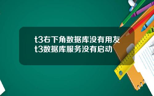 t3右下角数据库没有用友t3数据库服务没有启动