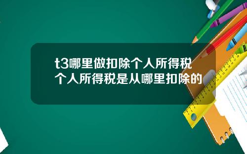 t3哪里做扣除个人所得税个人所得税是从哪里扣除的