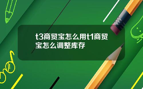t3商贸宝怎么用t1商贸宝怎么调整库存