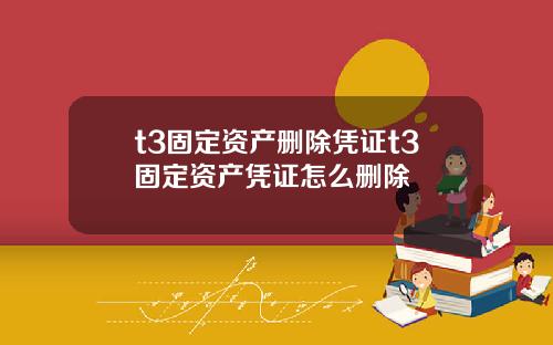 t3固定资产删除凭证t3固定资产凭证怎么删除