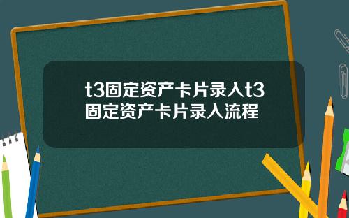 t3固定资产卡片录入t3固定资产卡片录入流程