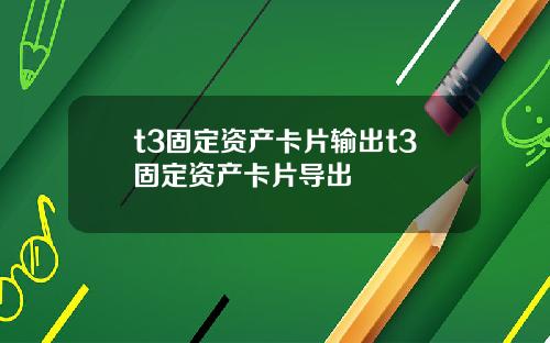 t3固定资产卡片输出t3固定资产卡片导出