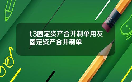 t3固定资产合并制单用友固定资产合并制单