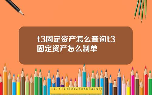 t3固定资产怎么查询t3固定资产怎么制单