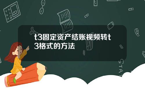 t3固定资产结账视频转t3格式的方法