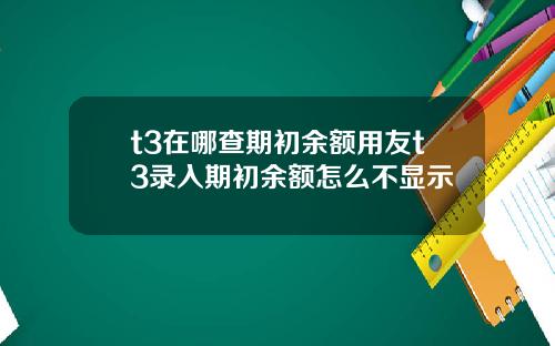 t3在哪查期初余额用友t3录入期初余额怎么不显示