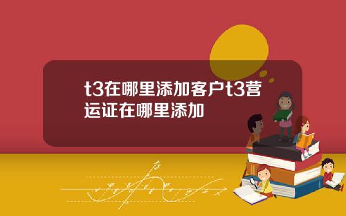 t3在哪里添加客户t3营运证在哪里添加