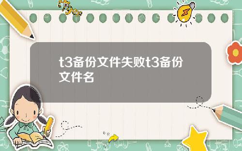 t3备份文件失败t3备份文件名