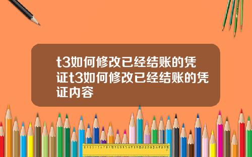 t3如何修改已经结账的凭证t3如何修改已经结账的凭证内容