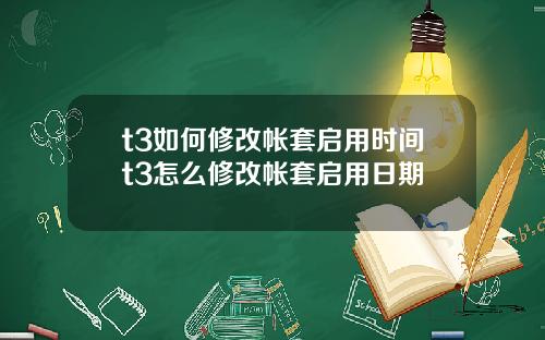 t3如何修改帐套启用时间t3怎么修改帐套启用日期