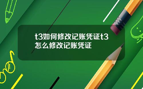 t3如何修改记账凭证t3怎么修改记账凭证