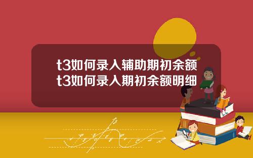 t3如何录入辅助期初余额t3如何录入期初余额明细