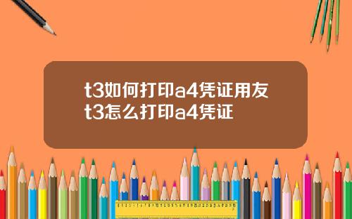t3如何打印a4凭证用友t3怎么打印a4凭证