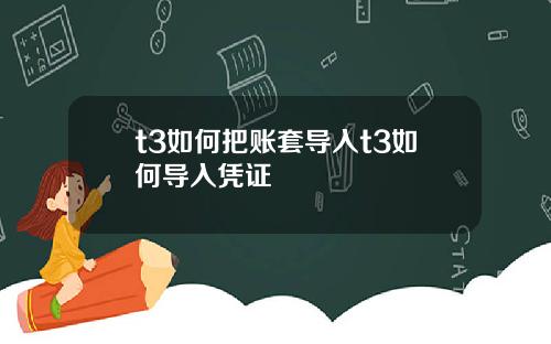 t3如何把账套导入t3如何导入凭证