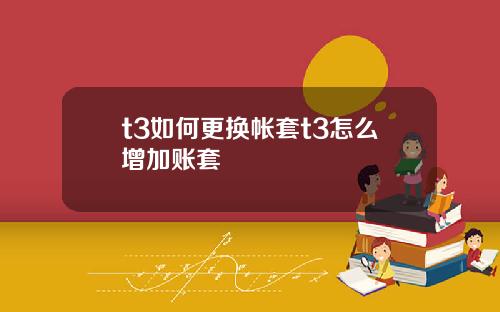 t3如何更换帐套t3怎么增加账套
