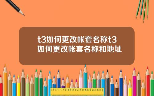 t3如何更改帐套名称t3如何更改帐套名称和地址